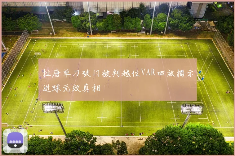拉唐单刀破门被判越位VAR回放揭示进球无效真相