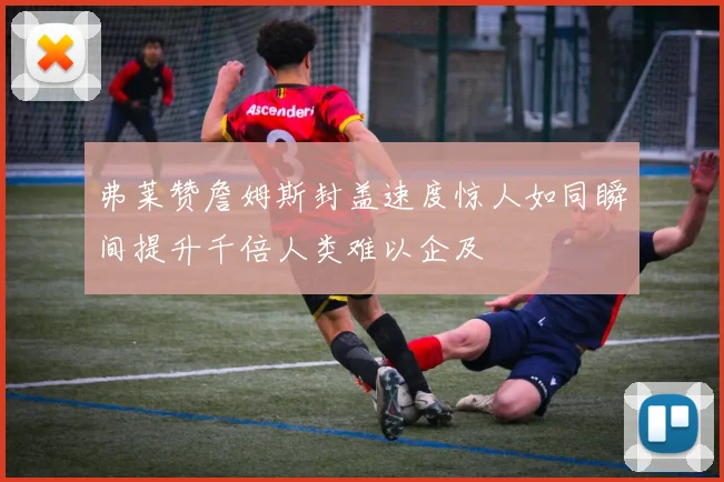 弗莱赞詹姆斯封盖速度惊人如同瞬间提升千倍人类难以企及