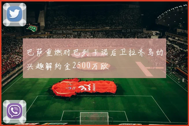 巴萨重燃对巴列卡诺后卫拉齐乌的兴趣解约金2500万欧