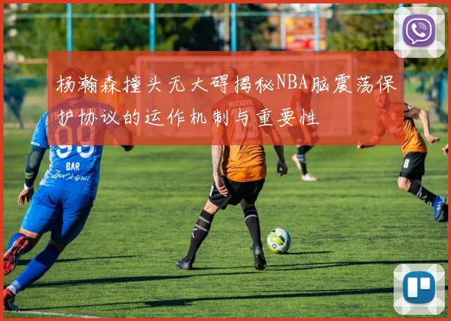 杨瀚森撞头无大碍揭秘NBA脑震荡保护协议的运作机制与重要性