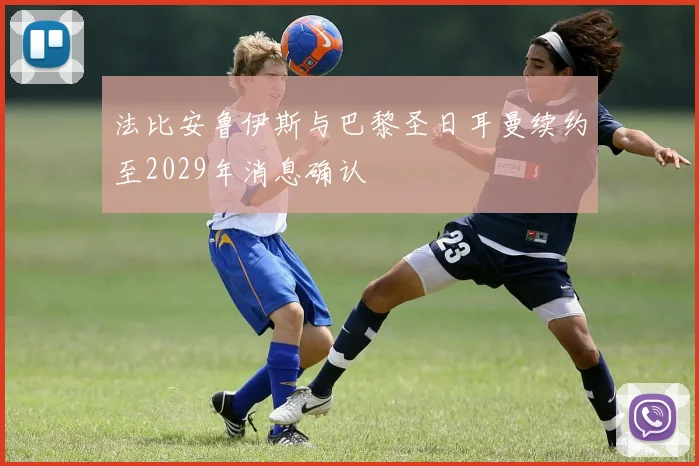 法比安鲁伊斯与巴黎圣日耳曼续约至2029年消息确认