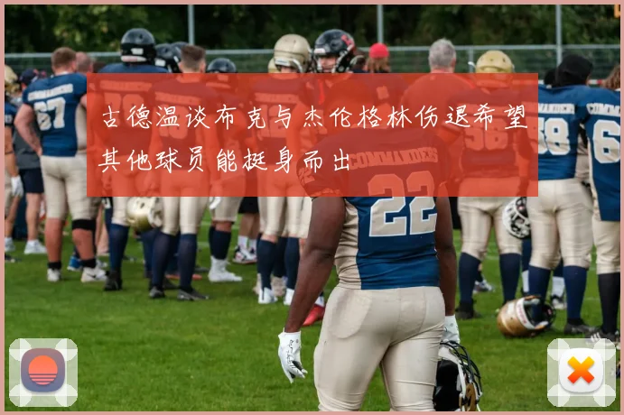 古德温谈布克与杰伦格林伤退希望其他球员能挺身而出