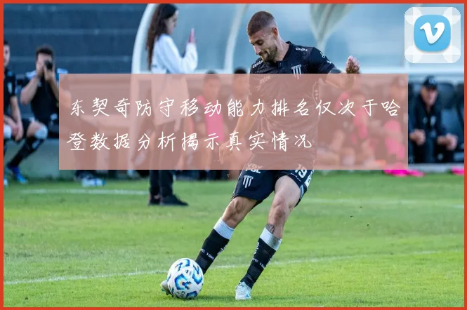 东契奇防守移动能力排名仅次于哈登数据分析揭示真实情况