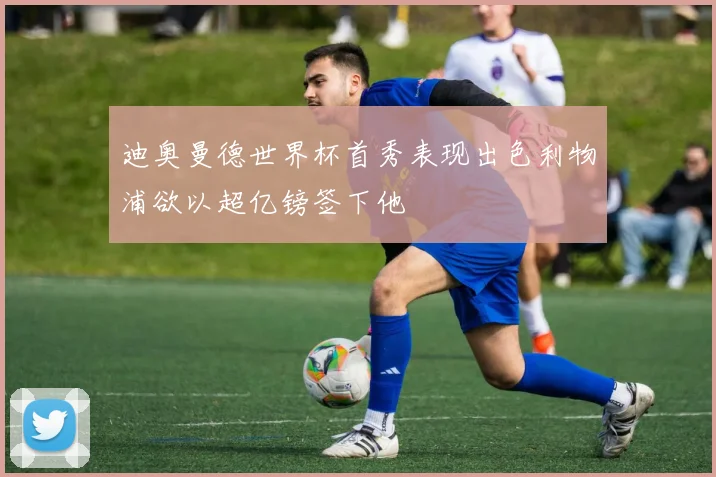 迪奥曼德世界杯首秀表现出色利物浦欲以超亿镑签下他