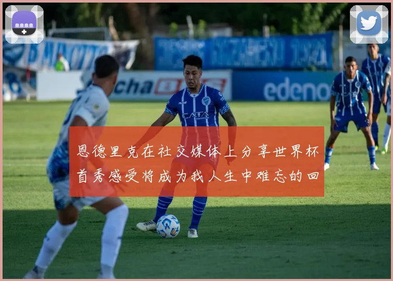 恩德里克在社交媒体上分享世界杯首秀感受将成为我人生中难忘的回忆