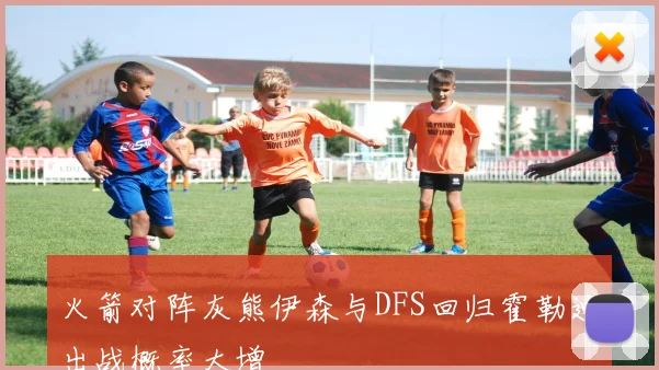 火箭对阵灰熊伊森与DFS回归霍勒迪出战概率大增