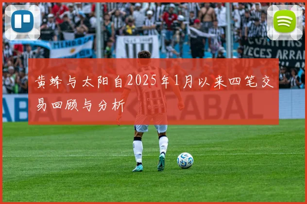 黄蜂与太阳自2025年1月以来四笔交易回顾与分析