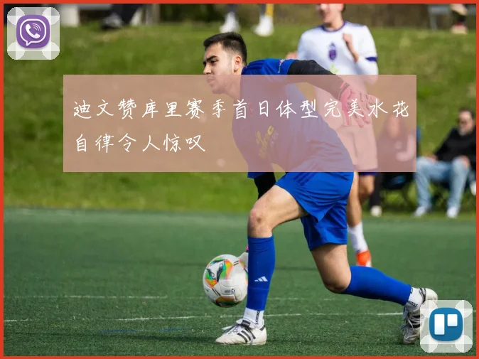迪文赞库里赛季首日体型完美水花自律令人惊叹